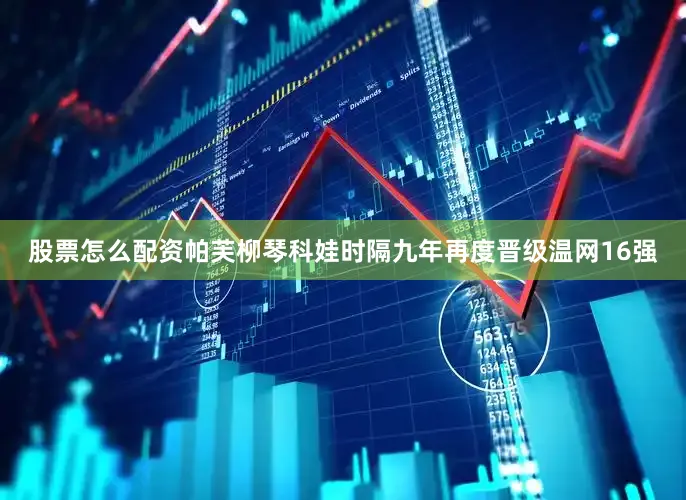 股票怎么配资帕芙柳琴科娃时隔九年再度晋级温网16强