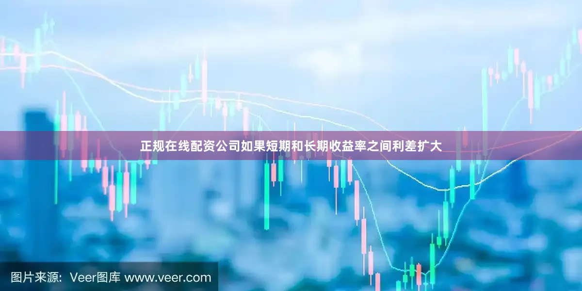 正规在线配资公司如果短期和长期收益率之间利差扩大