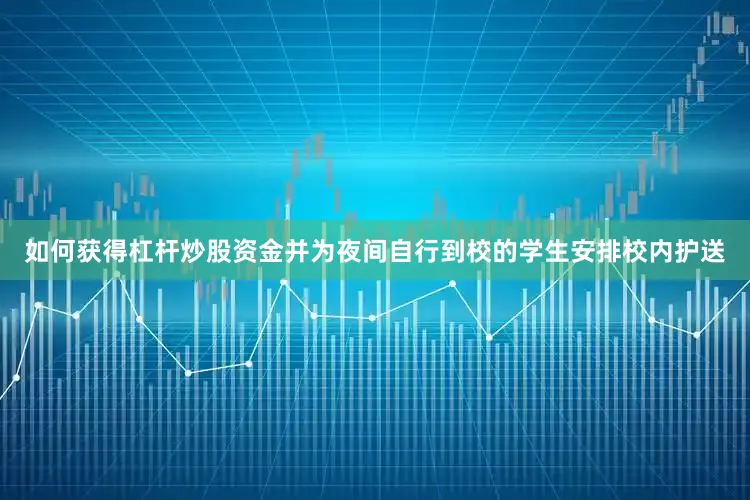 如何获得杠杆炒股资金并为夜间自行到校的学生安排校内护送