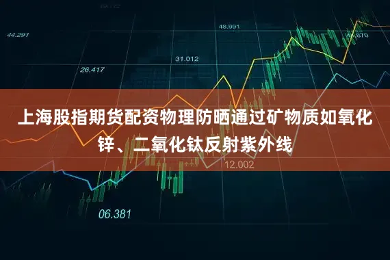 上海股指期货配资物理防晒通过矿物质如氧化锌、二氧化钛反射紫外线