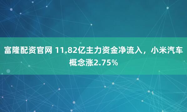 富隆配资官网 11.82亿主力资金净流入,小米汽车概念涨2.75%