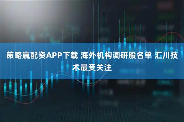 策略赢配资APP下载 海外机构调研股名单 汇川技术最受关注