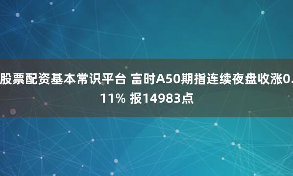 股票配资基本常识平台 富时A50期指连续夜盘收涨0.11% 报14983点