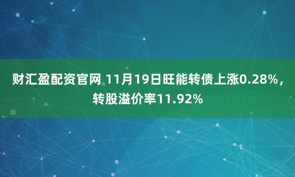 财汇盈配资官网 11月19日旺能转债上涨0.28%，转股溢价率11.92%