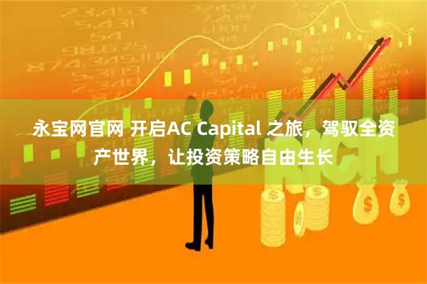 永宝网官网 开启AC Capital 之旅，驾驭全资产世界，让投资策略自由生长