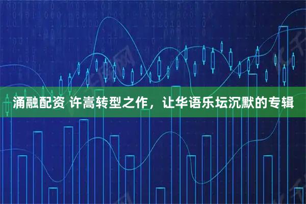 涌融配资 许嵩转型之作，让华语乐坛沉默的专辑