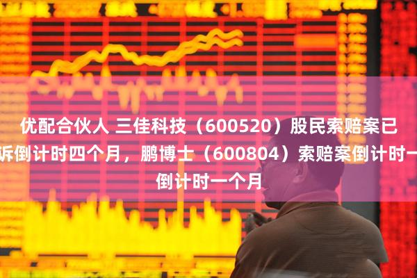 优配合伙人 三佳科技（600520）股民索赔案已有胜诉倒计时四个月，鹏博士（600804）索赔案倒计时一个月